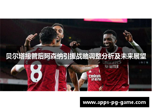贝尔塔接管后阿森纳引援战略调整分析及未来展望
