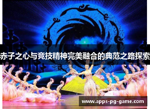 赤子之心与竞技精神完美融合的典范之路探索
