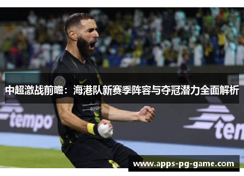 中超激战前瞻：海港队新赛季阵容与夺冠潜力全面解析